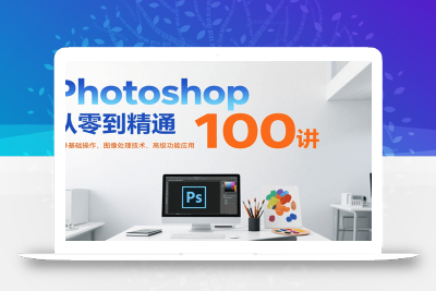 Photoshop从零到精通100讲：软件基础操作、图像处理技术、高级功能应用