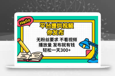 平台提供视频 你发布 无粉丝要求 不看视频播放量 发布就有钱 轻松一天300+