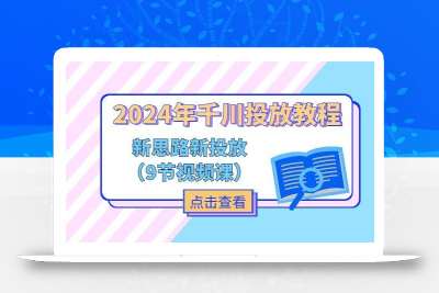 2024年千川投放教程，新思路+新投放(9节视频课