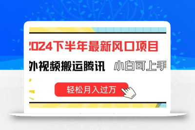 2024下半年最新风口项自，海外视频搬运腾讯，小白可上手，轻松月入过万【揭秘】