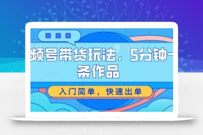视频号带货玩法，5分钟一条作品，入门简单，快速出单【揭秘】