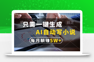 只需一键生成，AI自动写小说，每月躺赚5w+