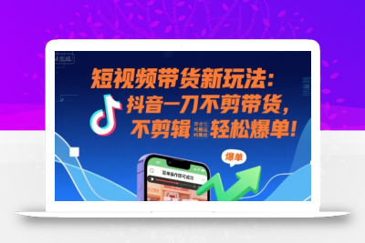 短视频带货新玩法：抖音一刀不剪带货，不剪辑，纯搬运，新手也能轻松爆单!
