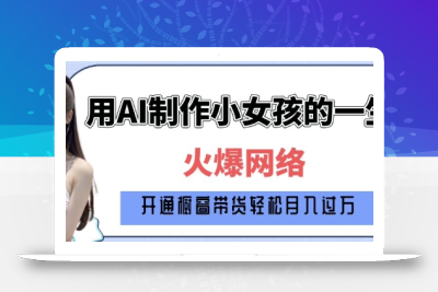 爆火AI小女孩从1岁到80岁制作教程拆解，纯原创制作，日入多张