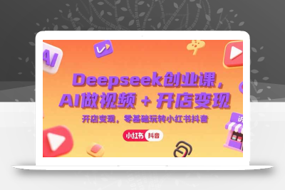 Deepseek创业课，AI做视频+开店变现，零基础玩转小红书抖音