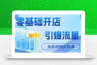 淘宝电商视频实操课，零基础开店，引爆流量