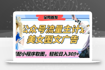 2025最新公众号美女图文流量主计划，搭配小程序取图轻松日入3张+(全网首发)