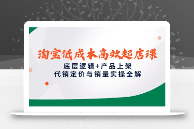 淘宝低成本高效起店课，底层逻辑+产品上架，代销定价与销量实操全解