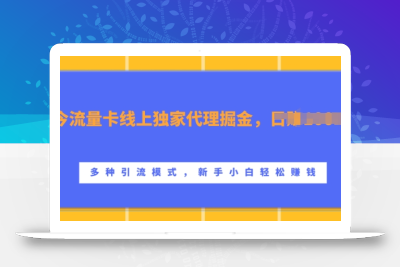 流量卡线上独家代理掘金，日入1k+ ，多种引流模式，新手小白轻松上手【揭秘】