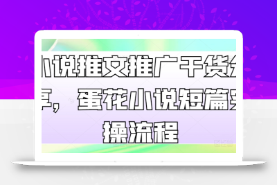 小说推文推广干货分享，蛋花小说短篇实操流程