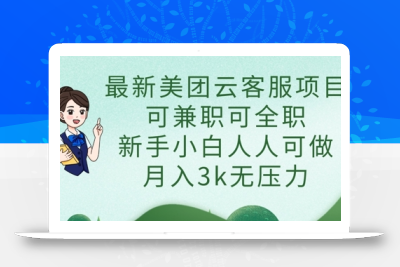 最新美团云客服项目，可兼职可全职，新手小白人人可做，月入3k无压力