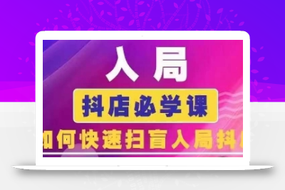 抖音商城运营课程(更新25年5月)，入局抖店必学课， 如何快速扫盲入局抖店