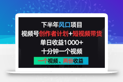 下半年风口项目，视频号创作者计划+视频带货，一个视频两份收益，十分钟一个视频【揭秘】