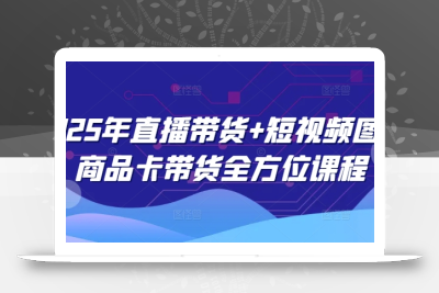 2025年直播带货+短视频图文商品卡带货全方位课程