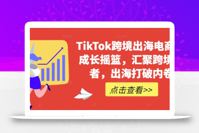 TikTok跨境出海电商人成长摇篮，汇聚跨境强者，出海打破内卷