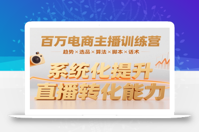 百万电商主播训练营，涵盖趋势/选品/算法/脚本/话术，提升转化能力