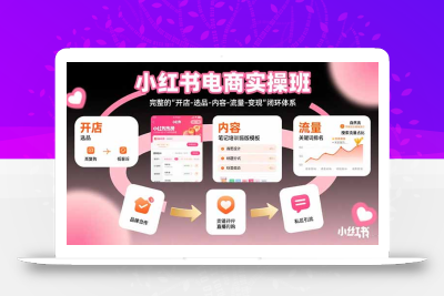 小红书电商实操班：完整的”开店-选品-内容-流量-变现”闭环体系