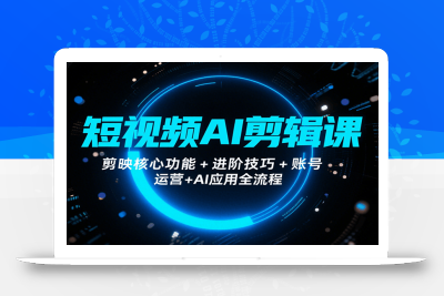 短视频AI剪辑课，剪映核心功能+进阶技巧+账号运营+AI应用全流程