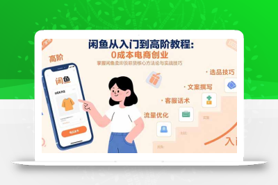 闲鱼从入门到高阶教程：0成本电商创业，掌握闲鱼卖货核心方法论与实战技巧