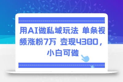 用AI做私域玩法，单条视频涨粉7W变现4.3k，小白可做