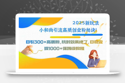 2025新玩法小和尚引流高质创业粉秘诀！日引300+高质粉，抗封效果绝了，…