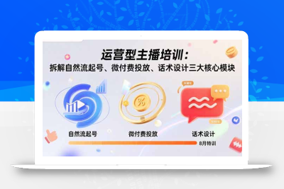 运营型主播培训：拆解自然流起号、微付费投放、话术设计三大核心模块-8月