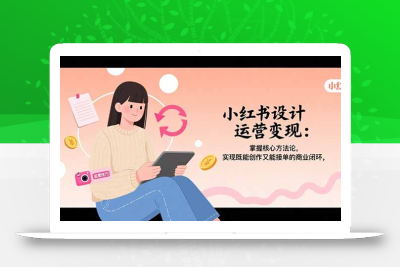 小红书设计运营变现：掌握核心方法论，实现既能创作又能接单的商业闭环