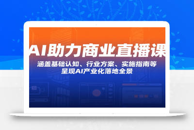 AI助力商业直播课：涵盖基础认知、行业方案、实施指南等，呈现AI产业化落地全景