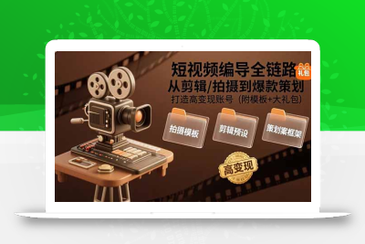短视频编导全链路：从剪辑/拍摄到爆款策划,打造高变现账号(附模板+大礼包