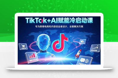 TikTok+AI赋能冷启动课：专为跨境电商和内容创业者设计，全套解决方案