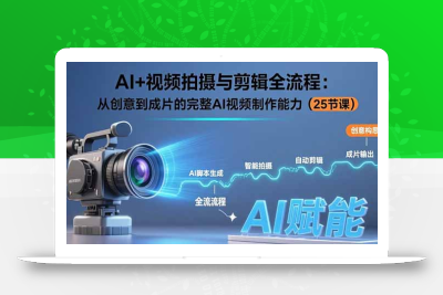 AI+视频拍摄与剪辑全流程：从创意到成片的完整AI视频制作能力(25节课