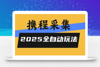 2025携程信息采集全自动玩法，高单价，零人工，全天开干【揭秘】