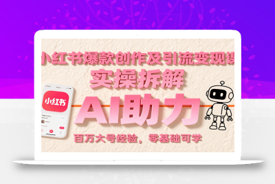 小红书爆款创作及引流变现课：实操拆解，AI助力，百万大号经验，零基础可学