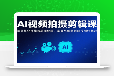 AI视频拍摄剪辑课，拍摄核心技能与后期处理，掌握从创意到成片制作能力