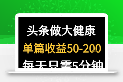 每天5分钟，用今日头条创作大健康图文 单篇收益50-2张