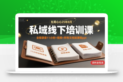东哥心心25年8月私域线下培训课，全程录音11小时+视频+所有文档加课程ppt