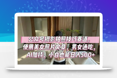 公众号摄影拍照技巧赛道，使用美女照片文章，男女通吃，AI加持，小白也能日入5张